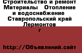 Строительство и ремонт Материалы - Отопление и водоснабжение. Ставропольский край,Лермонтов г.